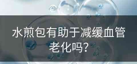水煎包有助于减缓血管老化吗？